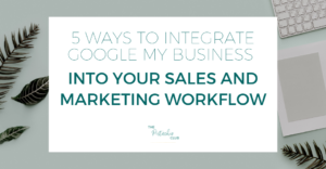 5 ways to integrate Google My Business into your sales and marketing workflow